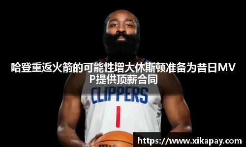 哈登重返火箭的可能性增大休斯顿准备为昔日MVP提供顶薪合同