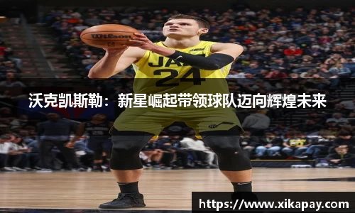 沃克凯斯勒：新星崛起带领球队迈向辉煌未来