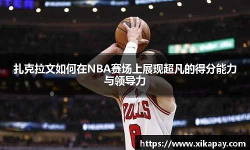 扎克拉文如何在NBA赛场上展现超凡的得分能力与领导力
