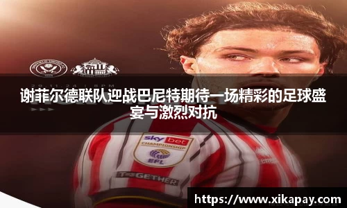 谢菲尔德联队迎战巴尼特期待一场精彩的足球盛宴与激烈对抗